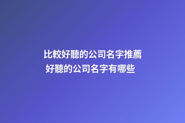 比較好聽的公司名字推薦 好聽的公司名字有哪些-第1張-公司起名-玄機派